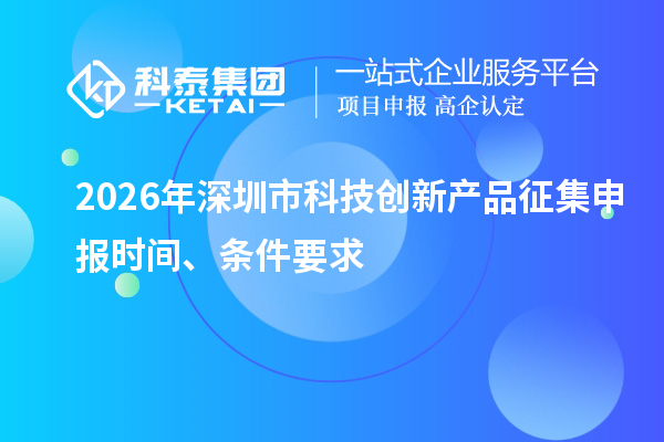 2026年深圳市科技创新产品征集申报时间、条件要求