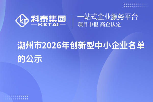 潮州市2026年创新型中小企业名单的公示