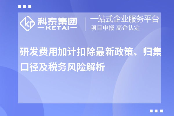 研发费用加计扣除最新政策、归集口径及税务风险解析