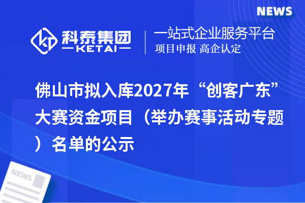 佛山市拟入库2027年“创客广东”大赛资金项目(举办赛事活动专题)名单的公示