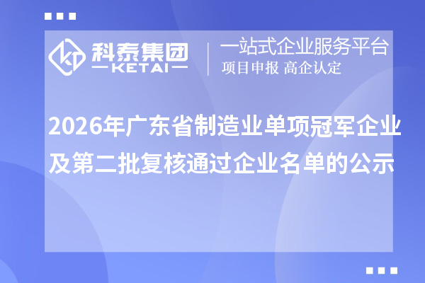 2026年广东省制造业单项冠军企业及第二批复核通过企业名单的公示