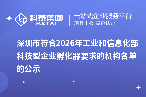 深圳市符合2026年工业和信息化部科技型企业孵化器要求的机构名单的公示
