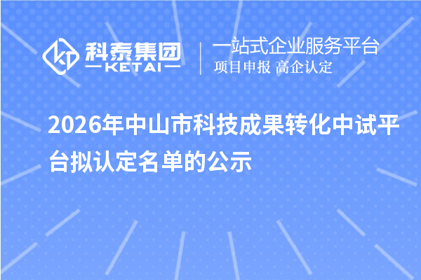 2026年中山市科技成果转化中试平台拟认定名单的公示