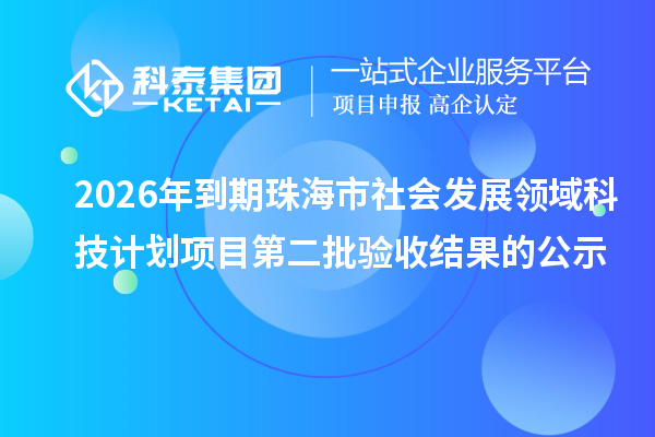 2026年到期珠海市社会发展领域科技计划项目第二批验收结果的公示