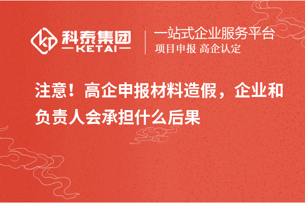 注意!<a href=//jiuyouhuitech.com/gaoqi/ target=_blank class=infotextkey>高企申报材料</a>造假,企业和负责人会承担什么后果
