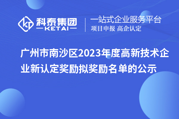 广州市南沙区2023年度高新技术企业新认定奖励拟奖励名单的公示