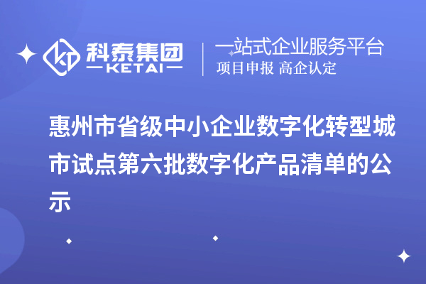 惠州市省级中小企业数字化转型城市试点第六批数字化产品清单的公示