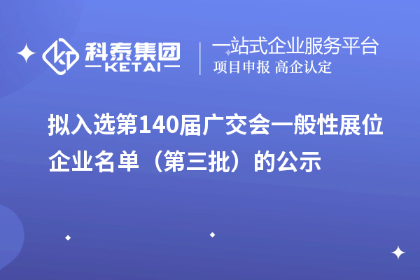 拟入选第140届广交会一般性展位企业名单(第三批)的公示
