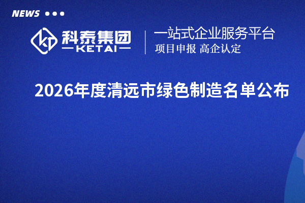 2026年度清远市绿色制造名单公布