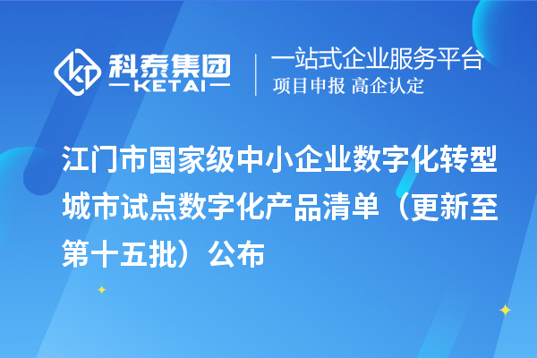 江门市国家级中小企业数字化转型城市试点数字化产品清单(更新至第十五批)公布