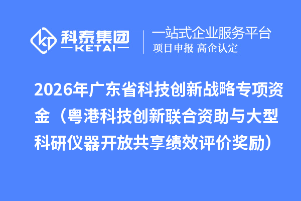 2026年广东省科技创新战略专项资金(粤港科技创新联合资助与大型科研仪器开放共享绩效评价奖励)拟安排资金的公示
