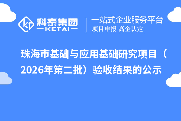 珠海市基础与应用基础研究项目(2026年第二批)验收结果的公示