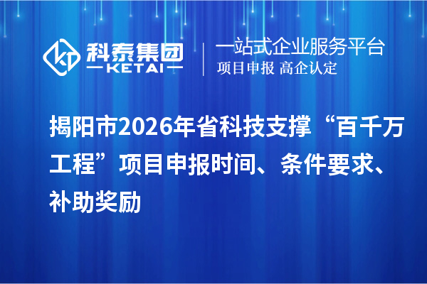 揭阳市2026年省科技支撑“百千万工程”项目申报时间、条件要求、补助奖励