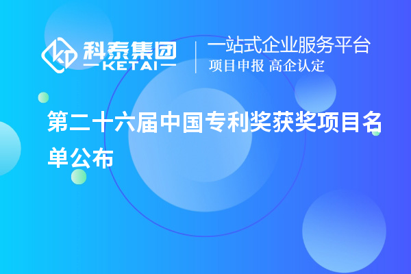 第二十六届中国专利奖获奖项目名单公布