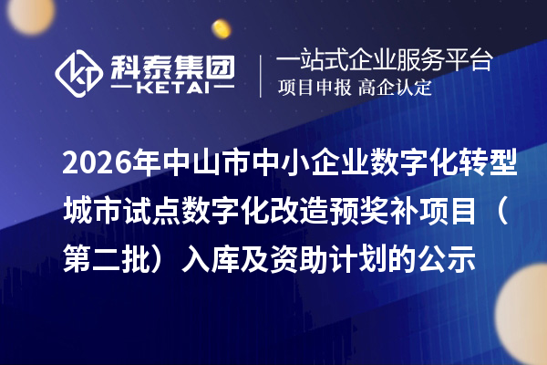 2026年中山市中小企业数字化转型城市试点数字化改造预奖补项目(第二批)入库及资助计划的公示