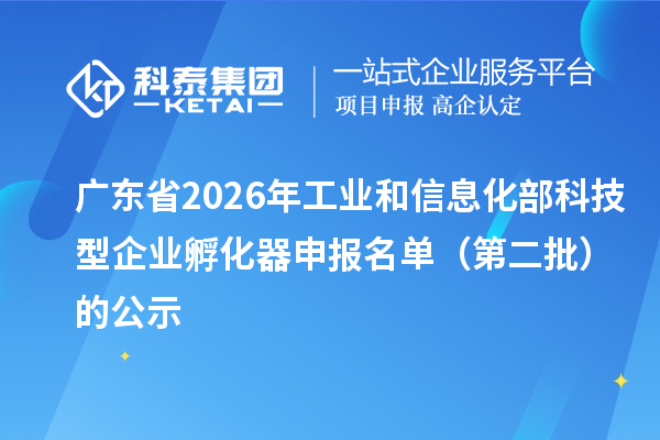 广东省2026年工业和信息化部科技型企业孵化器申报名单(第二批)的公示