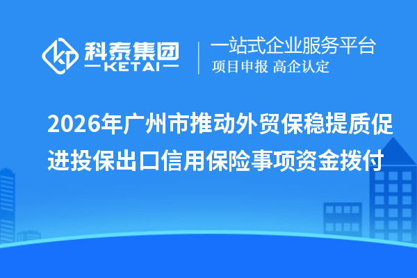 2026年广州市推动外贸保稳提质促进投保出口信用保险事项资金拨付