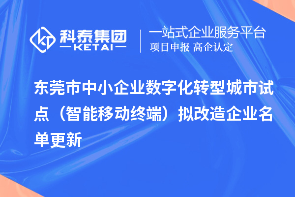 【共1320家】东莞市中小企业数字化转型城市试点(智能移动终端)拟改造企业名单更新