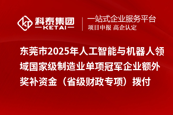 东莞市2025年人工智能与机器人领域国家级制造业单项冠军企业额外奖补资金(省级财政专项)拨付