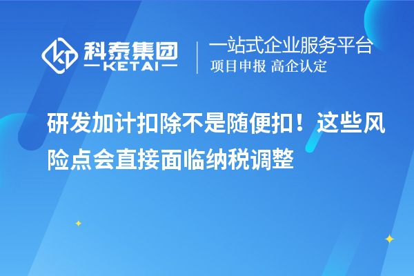 <a href=//jiuyouhuitech.com/fuwu/jiajikouchu.html target=_blank class=infotextkey>研发加计扣除</a>不是随便扣!这些风险点会直接面临纳税调整