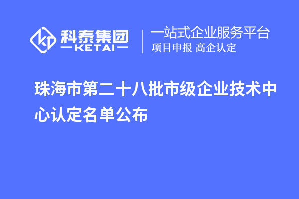 珠海市第二十八批市级企业技术中心认定名单公布