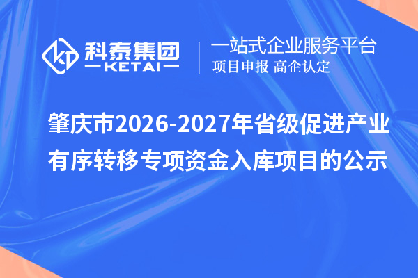 肇庆市2026-2027年省级促进产业有序转移专项资金入库项目的公示