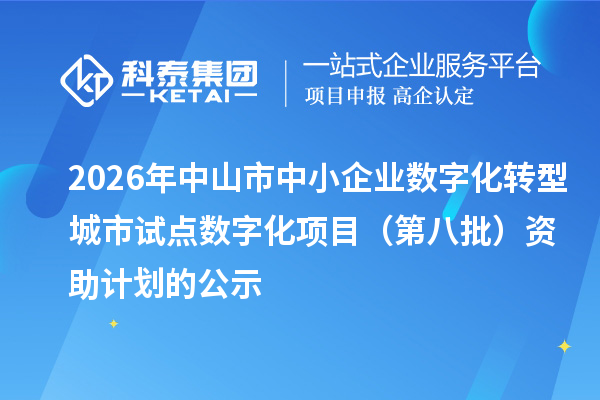 2026年中山市中小企业数字化转型城市试点数字化项目(第八批)资助计划的公示
