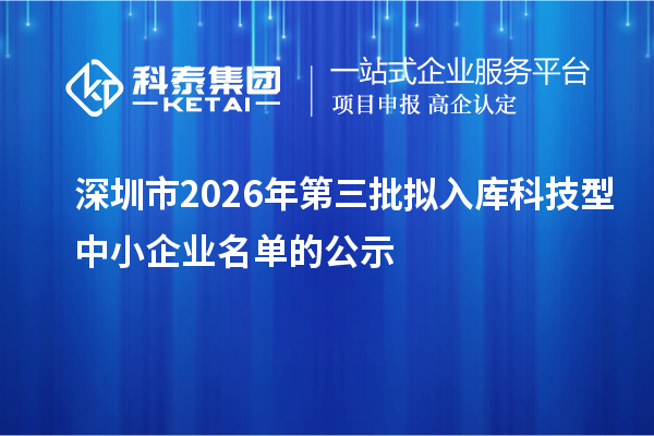 深圳市2026年第三批拟入库科技型中小企业名单的公示