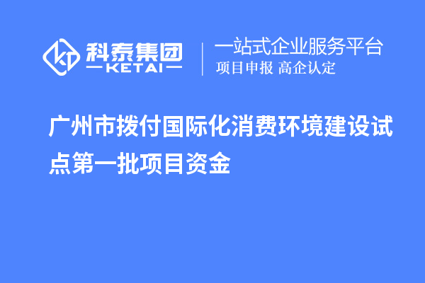 广州市拨付国际化消费环境建设试点第一批项目资金