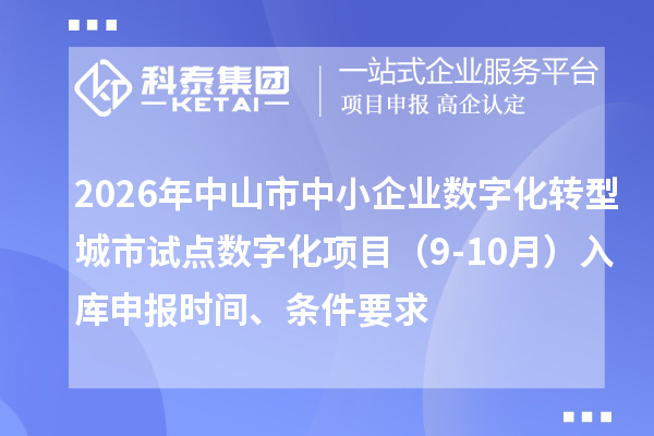 2026年中山市中小企业数字化转型城市试点数字化项目(9-10月)入库申报时间、条件要求
