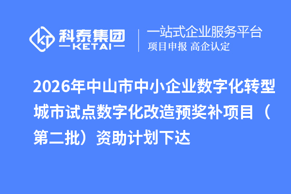 2026年中山市中小企业数字化转型城市试点数字化改造预奖补项目(第二批)资助计划下达