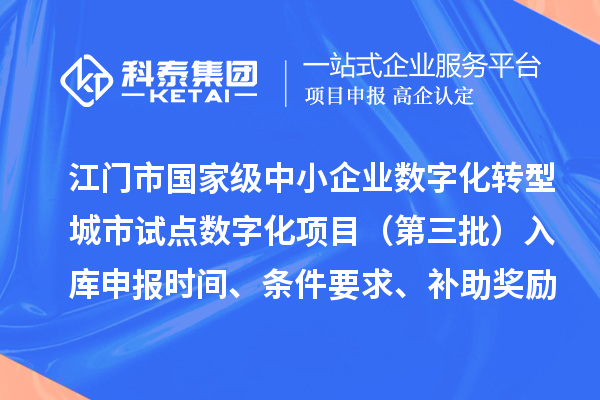 江门市国家级中小企业数字化转型城市试点数字化项目(第三批)入库申报时间、条件要求、补助奖励