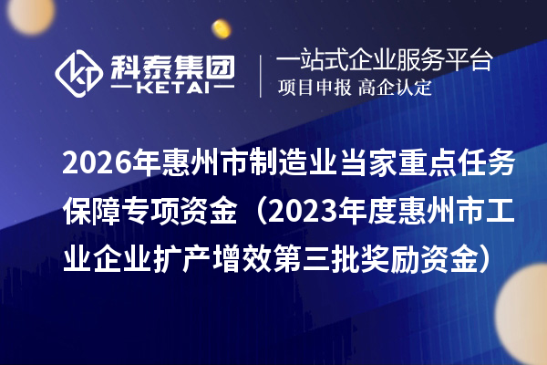 2026年惠州市制造业当家重点任务保障专项资金(2023年度惠州市工业企业扩产增效第三批奖励资金)拟安排计划的公示