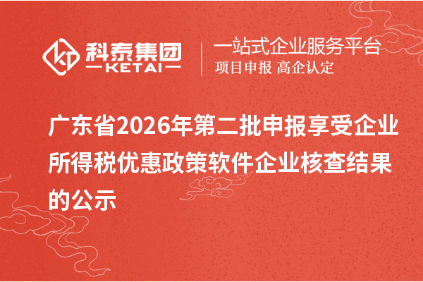 广东省2026年第二批申报享受企业所得税优惠政策软件企业核查结果的公示
