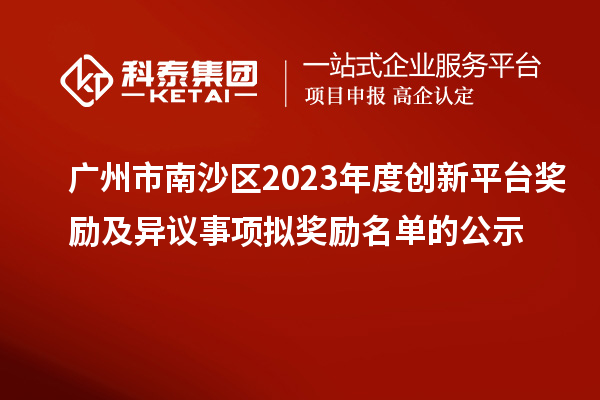 广州市南沙区2023年度创新平台奖励及异议事项拟奖励名单的公示