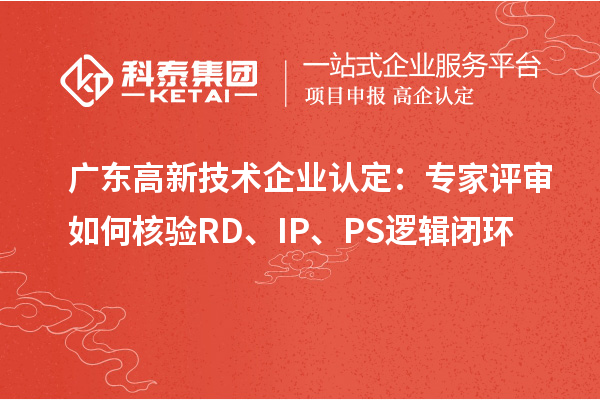 广东高新技术企业认定:专家评审如何核验 RD、IP、PS 逻辑闭环