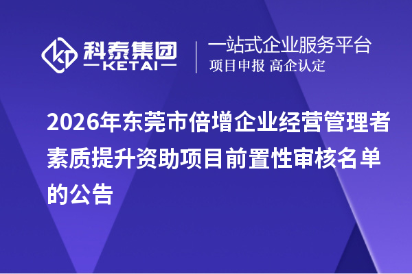 2026年东莞市倍增企业经营管理者素质提升资助项目前置性审核名单的公告