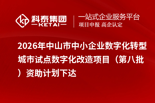 2026年中山市中小企业数字化转型城市试点数字化改造项目(第八批)资助计划下达