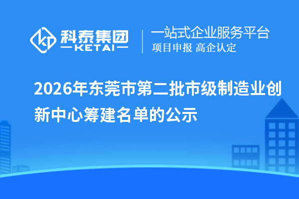 2026年东莞市第二批市级制造业创新中心筹建名单的公示