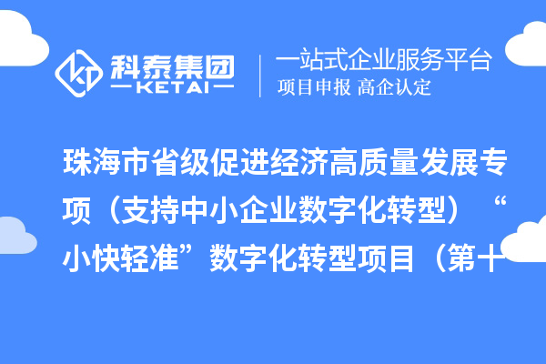 珠海市省级促进经济高质量发展专项(支持中小企业数字化转型)“小快轻准”数字化转型项目(第十二批)入库储备项目的公示