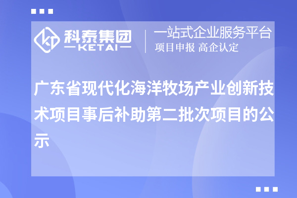 广东省现代化海洋牧场产业创新技术项目事后补助第二批次项目的公示