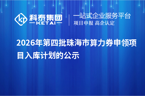 2026年第四批珠海市算力券申领项目入库计划的公示
