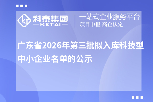 广东省2026年第三批拟入库科技型中小企业名单的公示