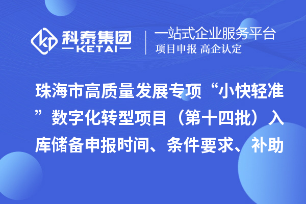 珠海市高质量发展专项“小快轻准”数字化转型项目(第十四批)入库储备申报时间、条件要求、补助奖励