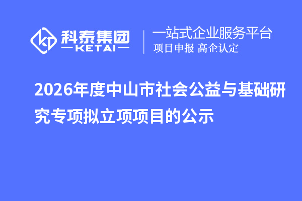 2026年度中山市社会公益与基础研究专项拟立项项目的公示