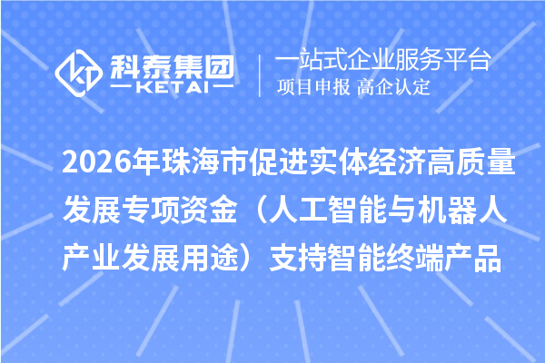 2026年珠海市促进实体经济高质量发展专项资金(人工智能与机器人产业发展用途)支持智能终端产品应用推广拟入库项目的公示