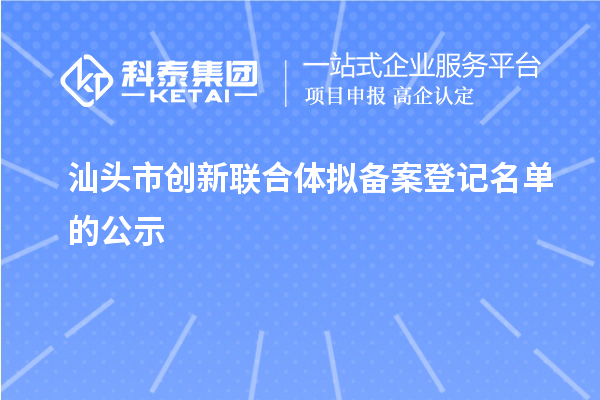 汕头市创新联合体拟备案登记名单的公示