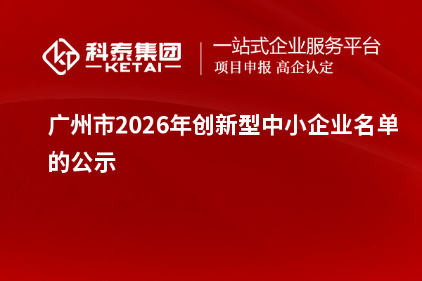 【2313家】广州市2026年创新型中小企业名单的公示