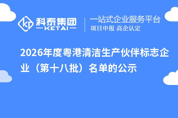 2026年度粤港清洁生产伙伴标志企业(第十八批)名单的公示