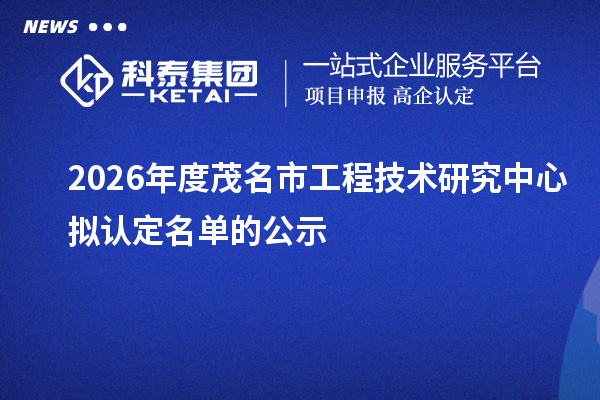 2026年度茂名市工程技术研究中心拟认定名单的公示